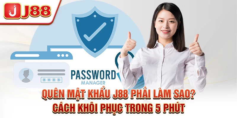 Quên Mật Khẩu J88 Phải Làm Sao? Cách Khôi Phục Trong 5 Phút