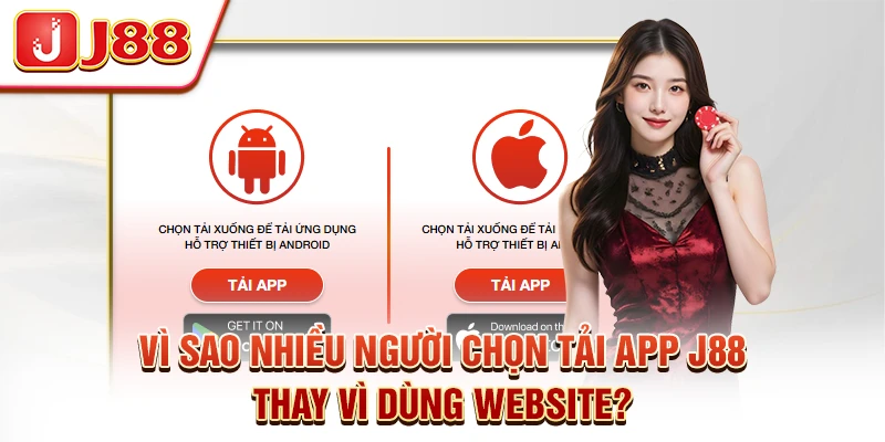 Vì Sao Nhiều Người Chọn Tải App J88 Thay Vì Dùng Website?